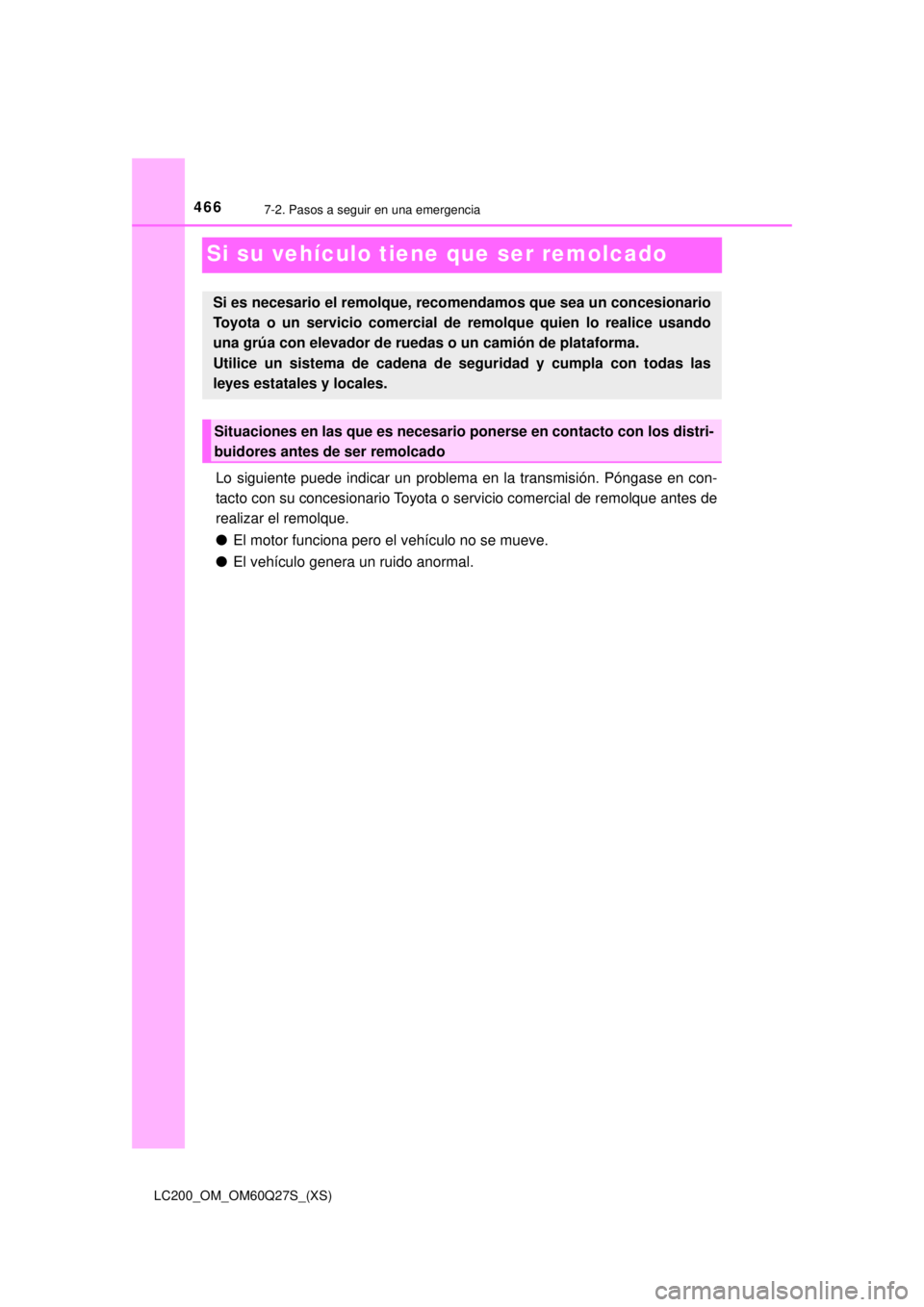 TOYOTA LAND CRUISER 2018  Manual del propietario (in Spanish) 466
LC200_OM_OM60Q27S_(XS)
7-2. Pasos a seguir en una emergencia
Si su vehículo tiene que ser remolcado
Lo siguiente puede indicar un problema en la transmisión. Póngase en con-
tacto con su conces