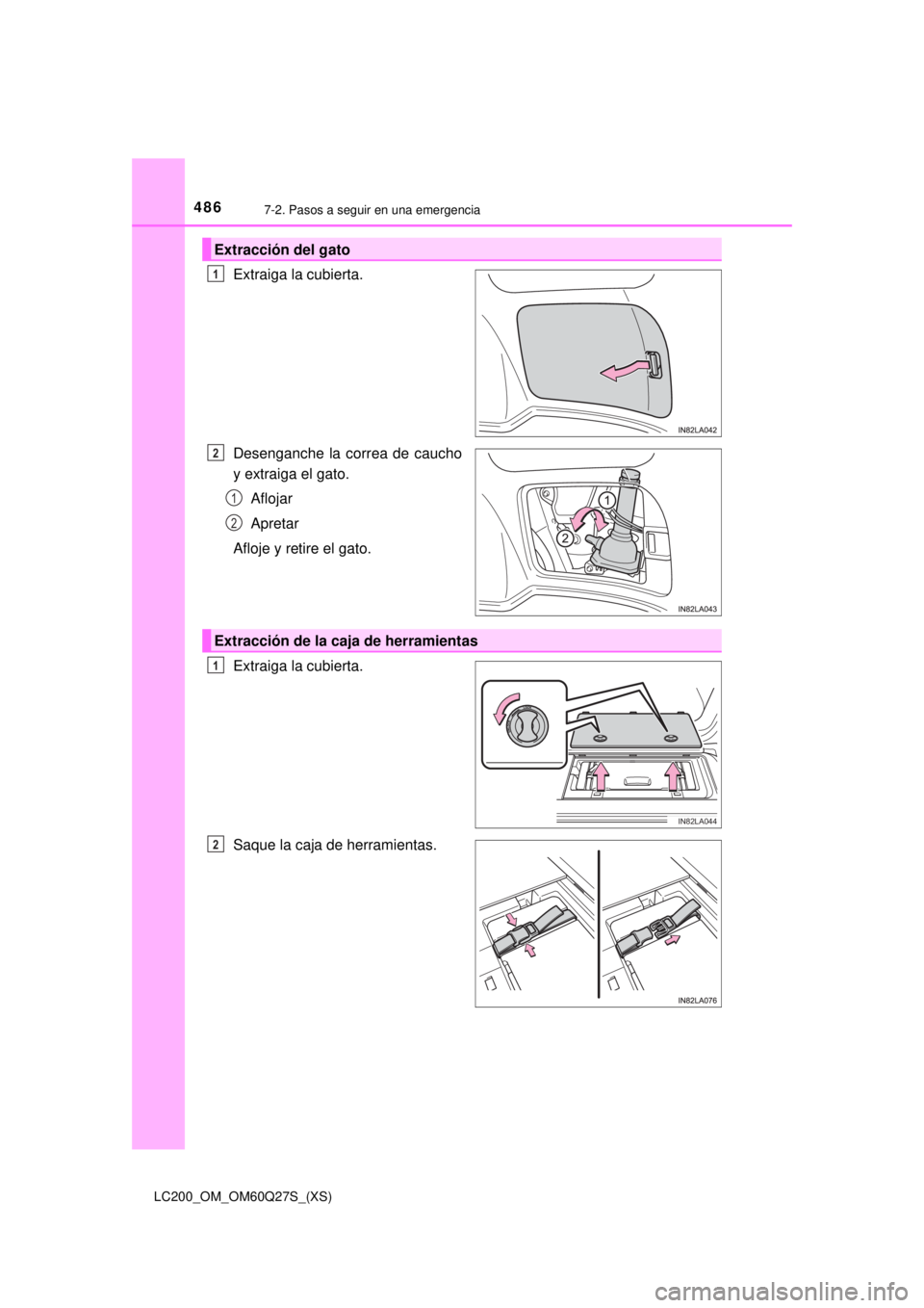 TOYOTA LAND CRUISER 2018  Manual del propietario (in Spanish) 4867-2. Pasos a seguir en una emergencia
LC200_OM_OM60Q27S_(XS)
Extraiga la cubierta.
Desenganche la correa de caucho
y extraiga el gato.Aflojar
Apretar
Afloje y retire el gato.
Extraiga la cubierta.
