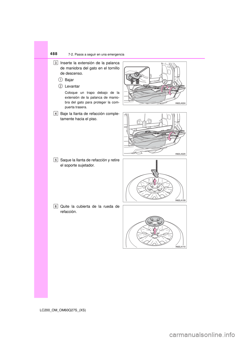 TOYOTA LAND CRUISER 2018  Manual del propietario (in Spanish) 4887-2. Pasos a seguir en una emergencia
LC200_OM_OM60Q27S_(XS)
Inserte la extensión de la palanca
de maniobra del gato en el tornillo
de descenso.Bajar
Levantar
Coloque un trapo debajo de la
extensi