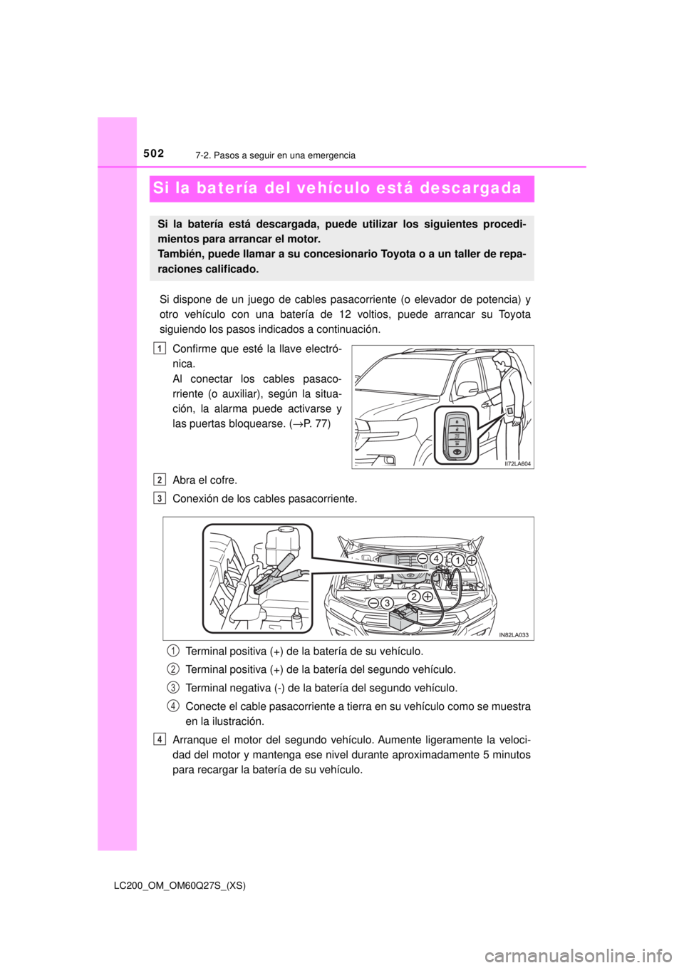 TOYOTA LAND CRUISER 2018 Manual del propietario (in Spanish) 502
LC200_OM_OM60Q27S_(XS)
7-2. Pasos a seguir en una emergencia
Si la batería del vehículo está descargada
Si dispone de un juego de cables pasacorriente (o elevador de potencia) y
otro vehículo TOYOTA LAND CRUISER 2018 Manual del propietario (in Spanish) 502
LC200_OM_OM60Q27S_(XS)
7-2. Pasos a seguir en una emergencia
Si la batería del vehículo está descargada
Si dispone de un juego de cables pasacorriente (o elevador de potencia) y
otro vehículo