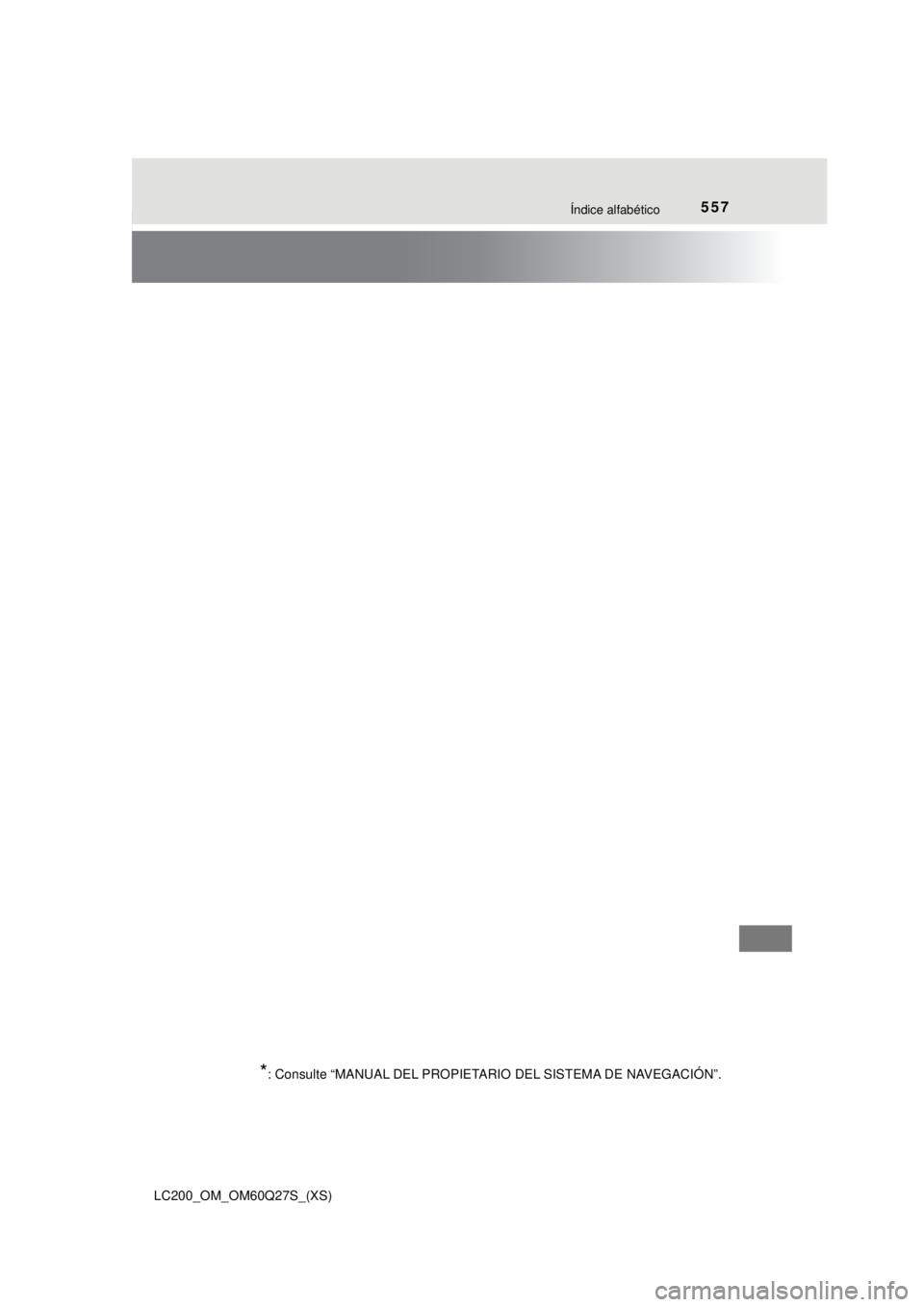 TOYOTA LAND CRUISER 2018 Manual del propietario (in Spanish) 557Índice alfabético
LC200_OM_OM60Q27S_(XS)
*: Consulte “MANUAL DEL PROPIETARIO DEL SISTEMA DE NAVEGACIÓN”. TOYOTA LAND CRUISER 2018 Manual del propietario (in Spanish) 557Índice alfabético
LC200_OM_OM60Q27S_(XS)
*: Consulte “MANUAL DEL PROPIETARIO DEL SISTEMA DE NAVEGACIÓN”.