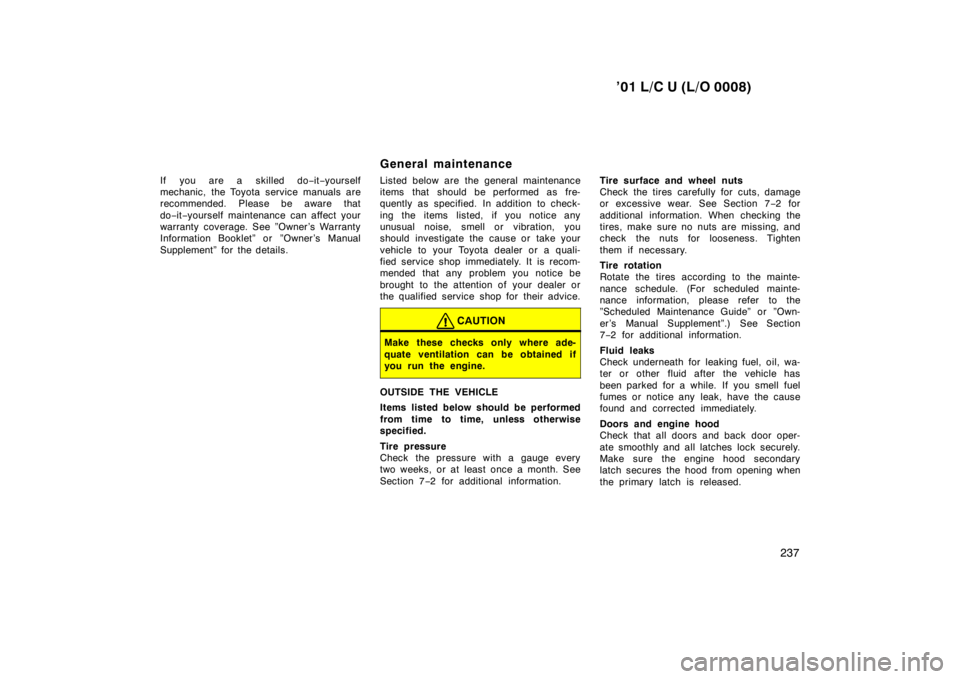 TOYOTA LAND CRUISER 2001  Owners Manual ’01 L/C U (L/O 0008)237
If you are a skilled do
−it−yourself
mechanic, the Toyota service manuals are 
recommended. Please be aware that do −it−yourself maintenance can affect your
warranty 