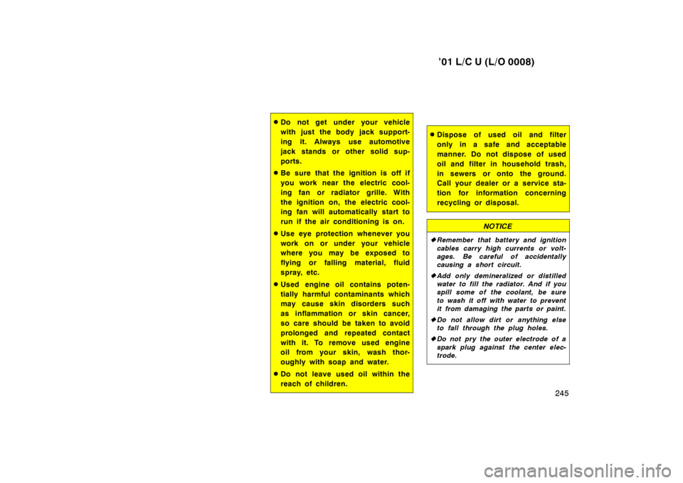 TOYOTA LAND CRUISER 2001  Owners Manual ’01 L/C U (L/O 0008)245
�Do not get under your vehicle 
with just the body jack support-
ing it. Always use automotive
jack stands or other solid sup-
ports.
� Be sure that the ignition is off if
yo
