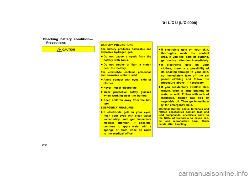 TOYOTA LAND CRUISER 2001  Owners Manual ’01 L/C U (L/O 0008)
262
CAUTION
BATTERY PRECAUTIONS 
The battery produces flammable and 
explosive hydrogen gas. � Do not cause a spark from the 
battery with tools.
� Do not smoke or light a match