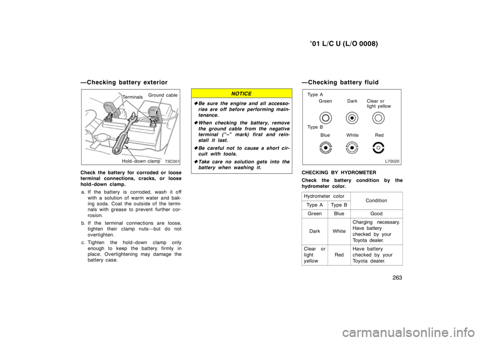 TOYOTA LAND CRUISER 2001  Owners Manual ’01 L/C U (L/O 0008)263
—Checking battery exterior
Terminals
Ground cable
Hold −down clamp
Check the battery for corroded or loose 
terminal connections, cracks, or loose 
hold −down clamp.
a.