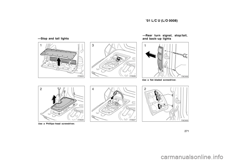 TOYOTA LAND CRUISER 2001  Owners Manual ’01 L/C U (L/O 0008)271
Use a Phillips–head screwdriver.
Use a flat−bladed screwdriver.
—Stop and tail lights —Rear turn signal, stop/tail, 
and back–up lights       