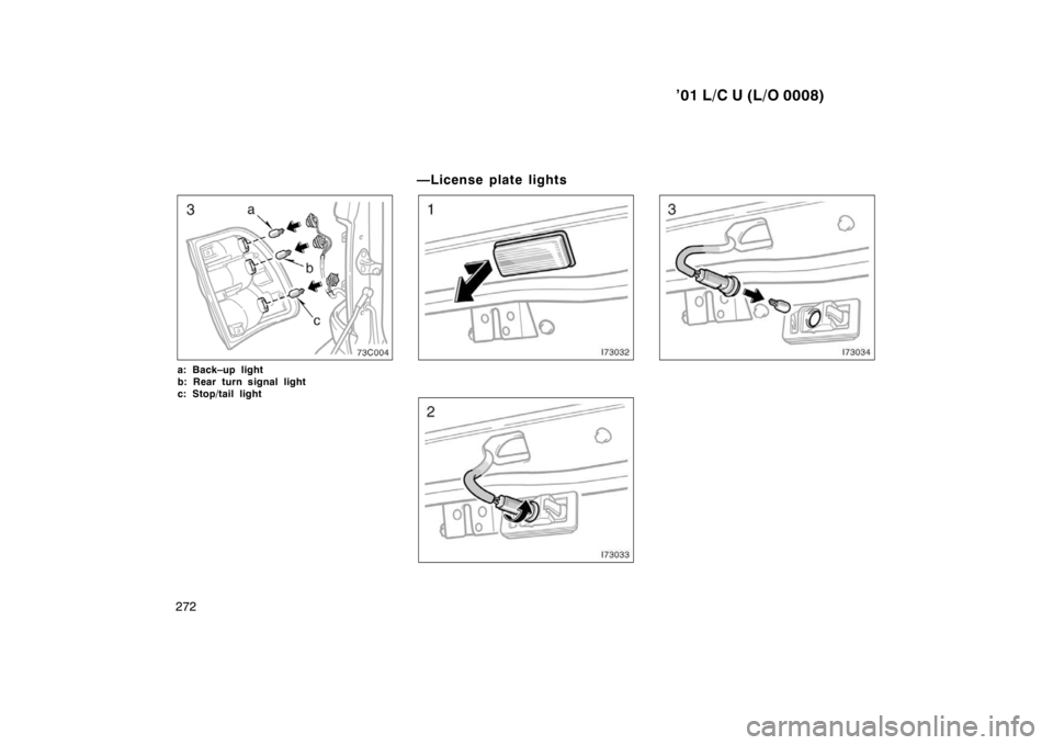 TOYOTA LAND CRUISER 2001  Owners Manual ’01 L/C U (L/O 0008)
272
a: Back–up light 
b: Rear turn signal light 
c: Stop/tail light  —License plate lights     