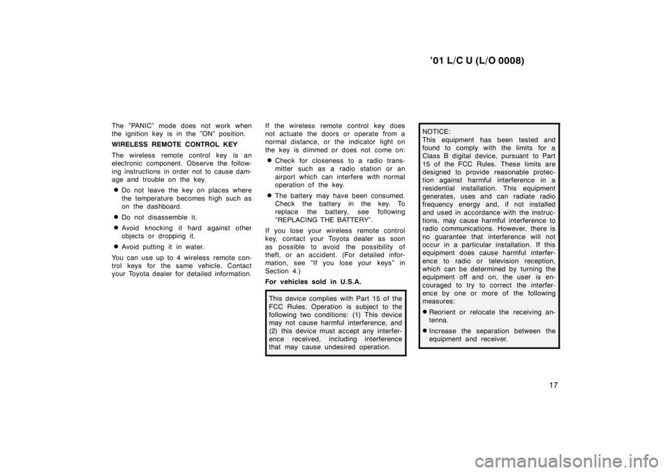 TOYOTA LAND CRUISER 2001 User Guide ’01 L/C U (L/O 0008)17
The ”PANIC” mode does not work when 
the ignition key is in the ”ON” position. 
WIRELESS REMOTE CONTROL KEY 
The wireless remote control key is an 
electronic componen