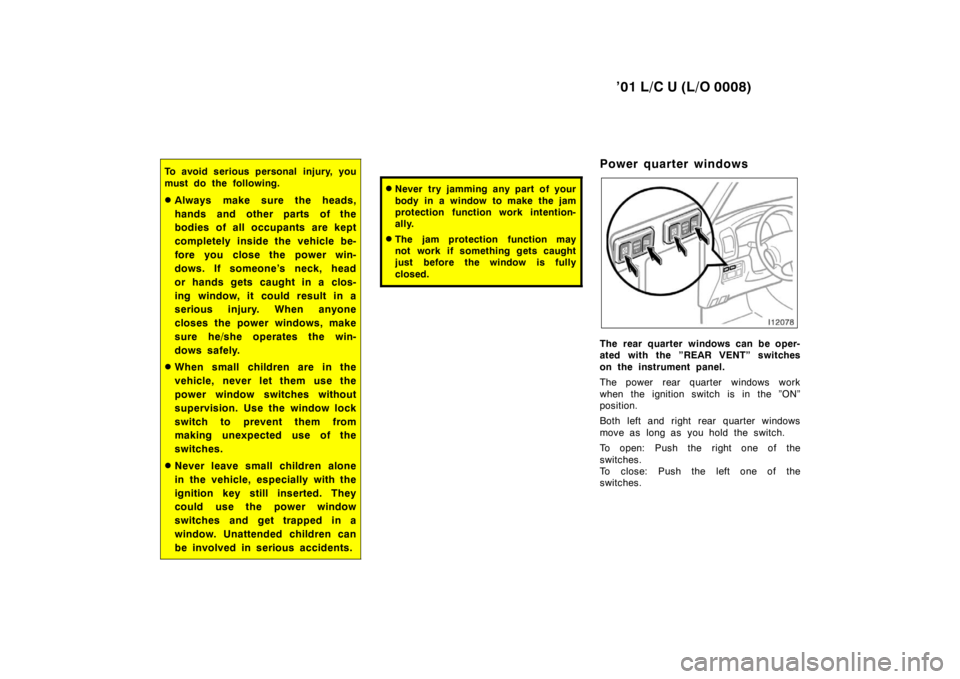 TOYOTA LAND CRUISER 2001 Owners Manual ’01 L/C U (L/O 0008)
22
To avoid serious personal injury, you 
must do the following. � Always make sure the heads, 
hands and other parts of the 
bodies of all occupants are kept 
completely inside