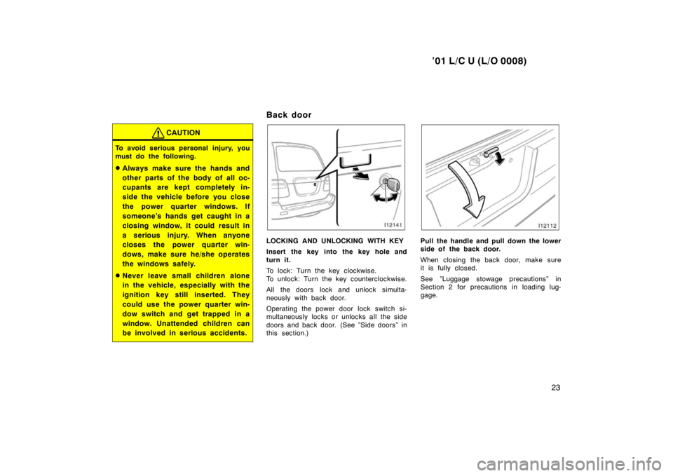 TOYOTA LAND CRUISER 2001  Owners Manual ’01 L/C U (L/O 0008)23
CAUTION
To avoid serious personal injury, you 
must do the following. �Always make sure the hands and 
other parts of the body of all oc- 
cupants are kept completely in- 
sid