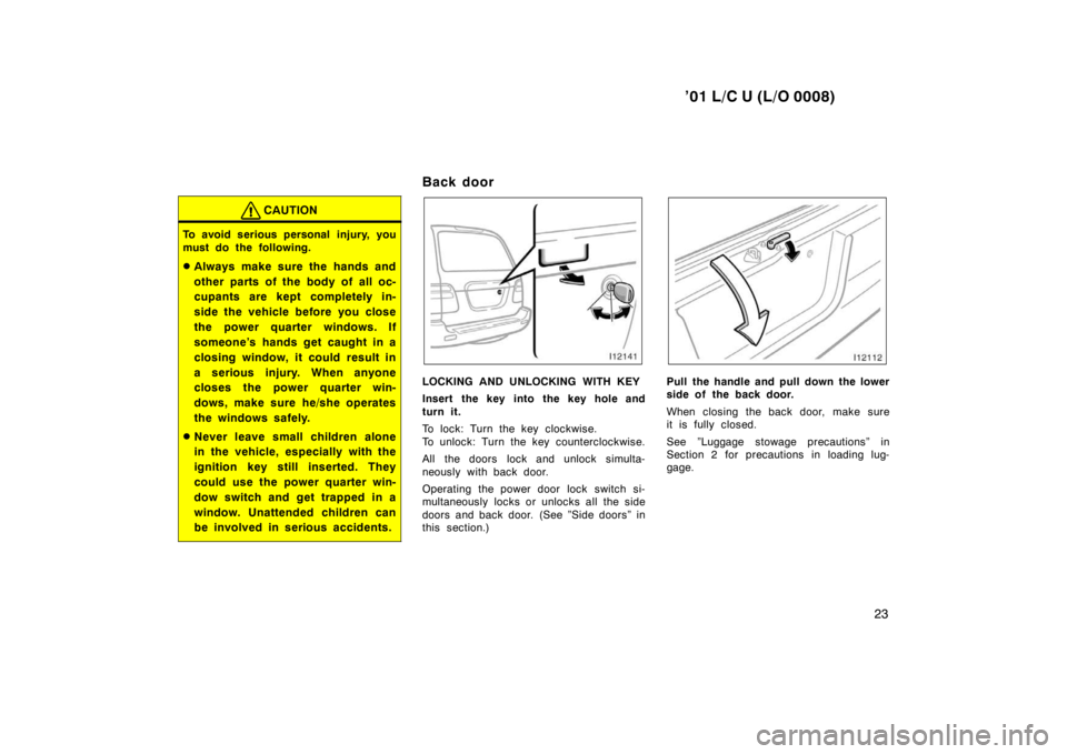 TOYOTA LAND CRUISER 2001 Owners Manual ’01 L/C U (L/O 0008)23
CAUTION
To avoid serious personal injury, you 
must do the following. �Always make sure the hands and 
other parts of the body of all oc- 
cupants are kept completely in- 
sid