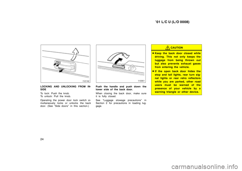 TOYOTA LAND CRUISER 2001 Owners Manual ’01 L/C U (L/O 0008)
24
LOCKING AND UNLOCKING FROM IN- 
SIDE 
To lock: Push the knob. 
To unlock: Pull the knob. 
Operating the power door lock switch si- 
multaneously locks or unlocks the back
doo