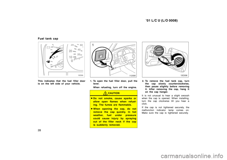 TOYOTA LAND CRUISER 2001 Owners Manual ’01 L/C U (L/O 0008)
28
Fuel tank cap
12C005
This indicates that the fuel filler door 
is on the left side of your vehicle.1. To open the fuel filler door, pull the
lever. 
When refueling, turn off 