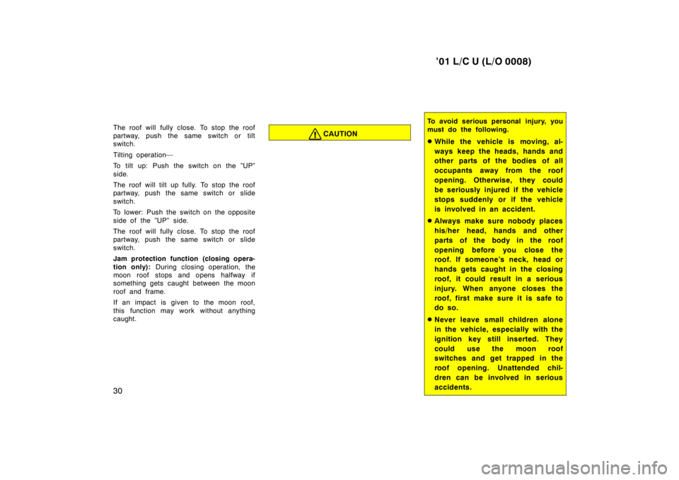 TOYOTA LAND CRUISER 2001 Owners Guide ’01 L/C U (L/O 0008)
30
The roof will fully close. To stop the roof 
partway, push the same switch or tilt
switch. 
Tilting operation— 
To tilt up: Push the switch on the ”UP” 
side. 
The roof