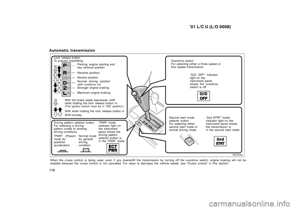 TOYOTA LAND CRUISER 2001  Owners Manual ’01 L/C U (L/O 0008)
11 6
Automatic transmission 
Lock release button 
To prevent misshifting
Parking, engine starting and 
key removal position 
Reverse position 
Neutral position 
Normal driving p