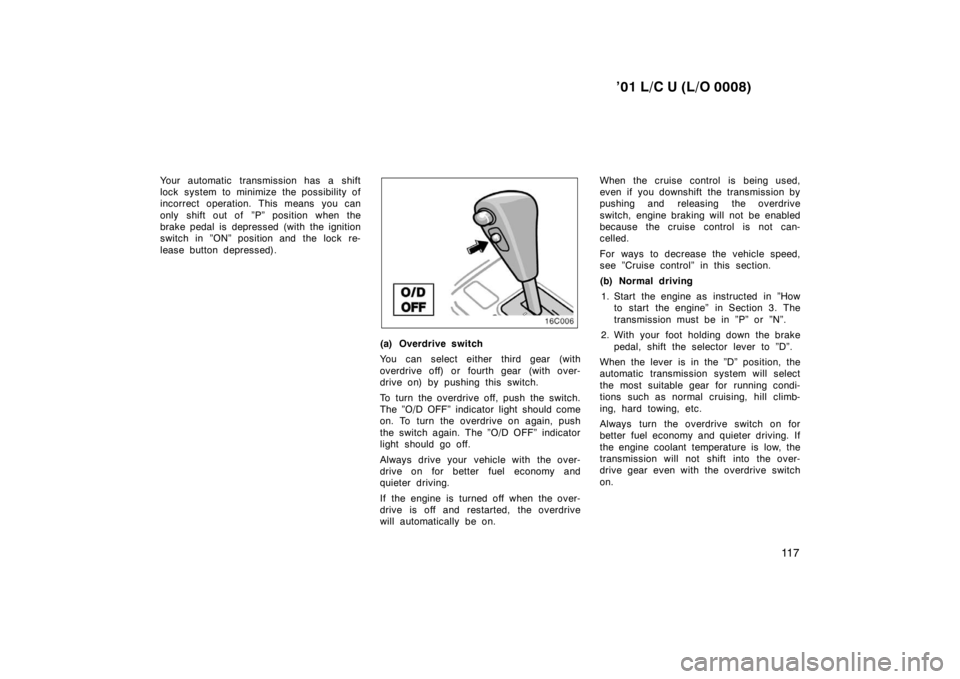 TOYOTA LAND CRUISER 2001  Owners Manual ’01 L/C U (L/O 0008)11 7
Your automatic transmission has a shift 
lock system to minimize the possibility of
incorrect operation. This means you can 
only shift out of  ”P” position when the 
br