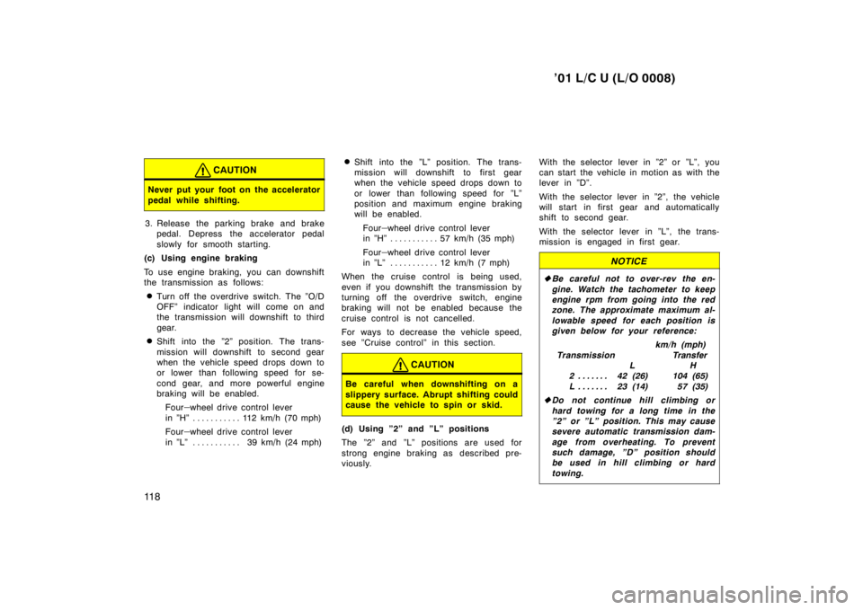 TOYOTA LAND CRUISER 2001  Owners Manual ’01 L/C U (L/O 0008)
11 8
CAUTION
Never put your foot on the accelerator 
pedal while shifting.
3. Release the parking brake and brake pedal. Depress the accelerator pedal 
slowly for smooth startin