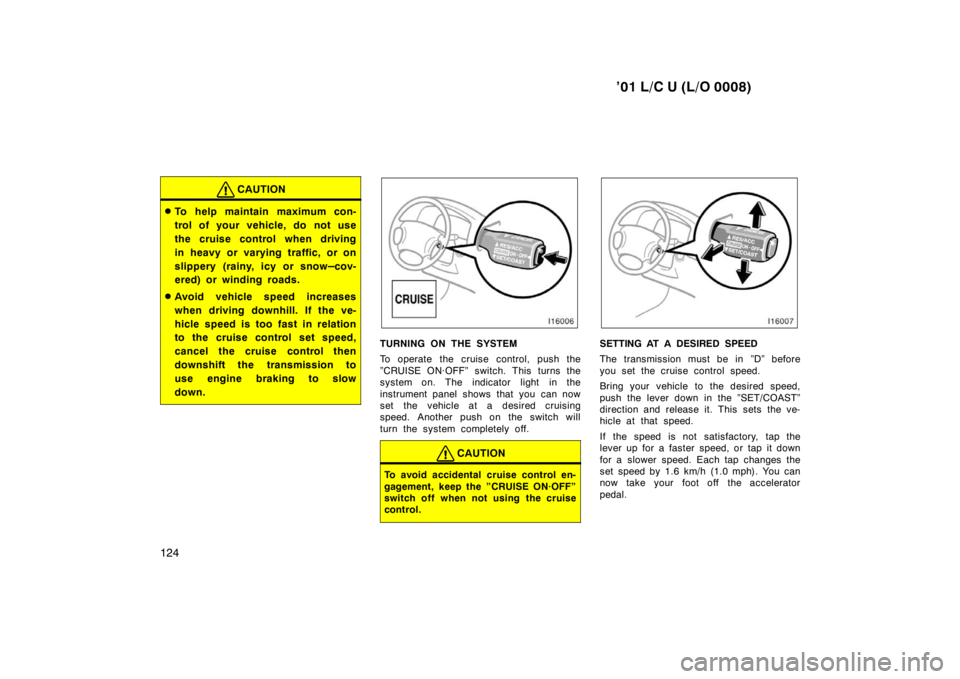 TOYOTA LAND CRUISER 2001 Service Manual ’01 L/C U (L/O 0008)
124
CAUTION
� To help maintain maximum con- 
trol of your vehicle, do not use
the cruise control when driving
in heavy or varying traffic, or on
slippery (rainy, icy or snow
–