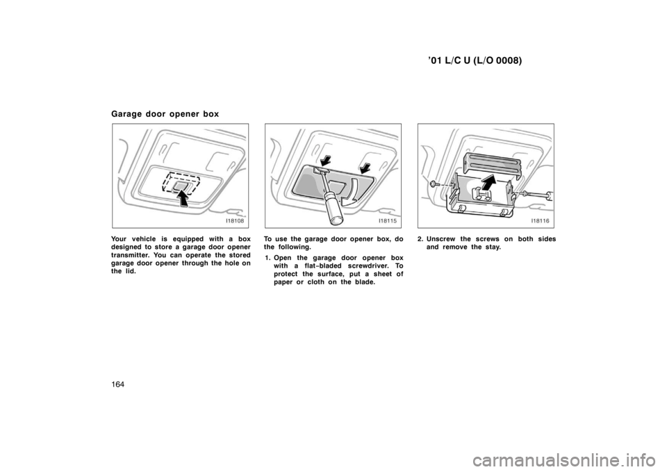 TOYOTA LAND CRUISER 2001 Manual PDF ’01 L/C U (L/O 0008)
164
Garage door opener box
Your vehicle is equipped with a box 
designed to store a garage door opener 
transmitter. You can operate the stored 
garage door opener through the h