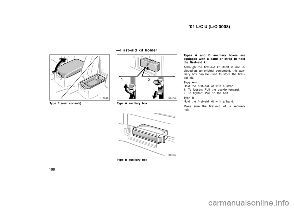 TOYOTA LAND CRUISER 2001 Manual PDF ’01 L/C U (L/O 0008)
168
Type E (rear console) —First
−aid kit ho ld erType A auxiliary box
Type B auxiliary box Types A and B auxiliary boxes are 
equipped with a band or strap to hold
the firs