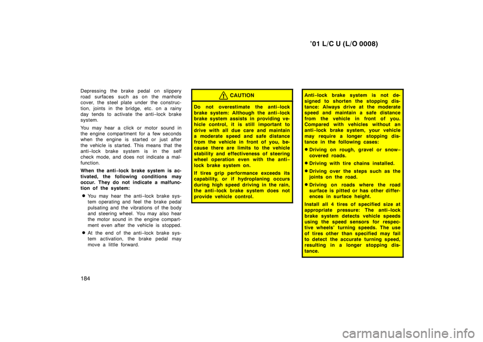 TOYOTA LAND CRUISER 2001 Owners Manual ’01 L/C U (L/O 0008)
184
Depressing the brake pedal on slippery
road surfaces such as on the manhole
cover, the steel plate under the construc-
tion, joints in the bridge, etc. on a rainy
day te TOYOTA LAND CRUISER 2001 Owners Manual ’01 L/C U (L/O 0008)
184
Depressing the brake pedal on slippery
road surfaces such as on the manhole
cover, the steel plate under the construc-
tion, joints in the bridge, etc. on a rainy
day te