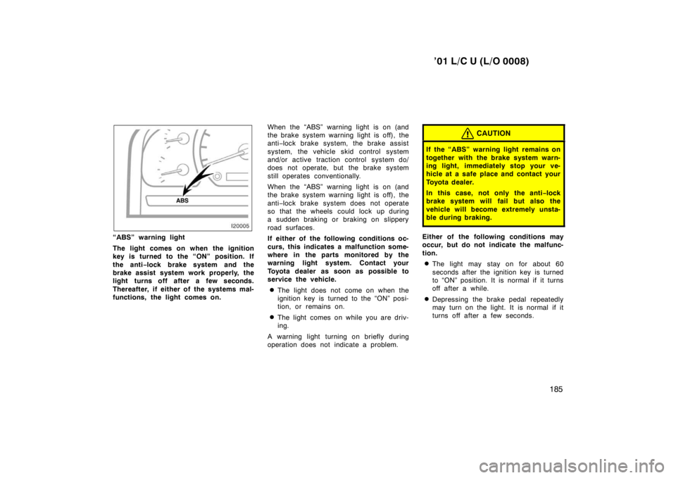 TOYOTA LAND CRUISER 2001  Owners Manual ’01 L/C U (L/O 0008)185
“ABS” warning light 
The light comes on when the ignition 
key is turned to the “ON” position. If 
the anti−lock brake system and the
brake assist system work prope