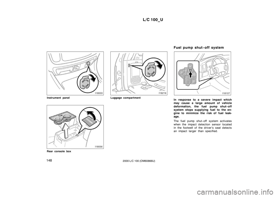 TOYOTA LAND CRUISER 2000 Owners Manual L/C 100_U
148 2000 L/C 100 (OM60866U)
Instrument panel
Rear console box
Luggage compartmentFuel pump shut
−off systemIn response to a severe impact which
may cause a large amount of vehicle
deform TOYOTA LAND CRUISER 2000 Owners Manual L/C 100_U
148 2000 L/C 100 (OM60866U)
Instrument panel
Rear console box
Luggage compartmentFuel pump shut
−off systemIn response to a severe impact which
may cause a large amount of vehicle
deform