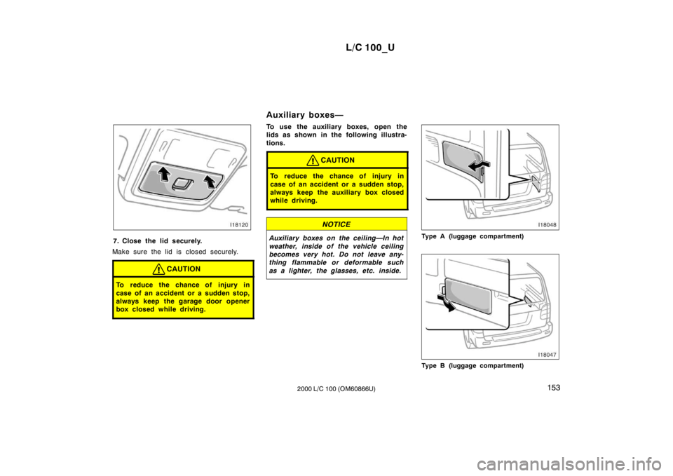 TOYOTA LAND CRUISER 2000  Owners Manual L/C 100_U153
2000 L/C 100 (OM60866U)
7. Close the lid securely.
Make sure the lid is closed securely.
CAUTION
To reduce the chance of injury in 
case of an accident or a sudden stop, 
always keep the 