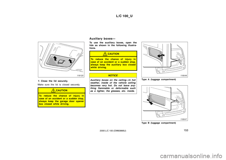 TOYOTA LAND CRUISER 2000 Owners Manual L/C 100_U153
2000 L/C 100 (OM60866U)
7. Close the lid securely.
Make sure the lid is closed securely.
CAUTION
To reduce the chance of injury in
case of an accident or a sudden stop,
always keep the TOYOTA LAND CRUISER 2000 Owners Manual L/C 100_U153
2000 L/C 100 (OM60866U)
7. Close the lid securely.
Make sure the lid is closed securely.
CAUTION
To reduce the chance of injury in
case of an accident or a sudden stop,
always keep the