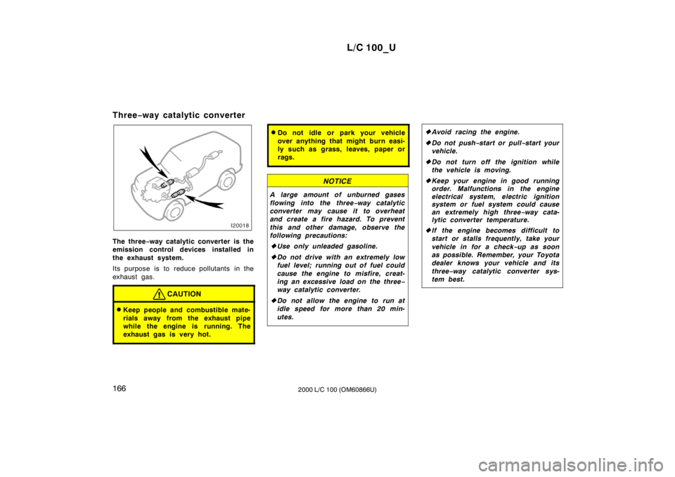 TOYOTA LAND CRUISER 2000  Owners Manual L/C 100_U
166 2000 L/C 100 (OM60866U)
Three
−way catalytic converter
The three −way catalytic converter is the
emission control devices installed in 
the exhaust system. 
Its purpose is to reduce 