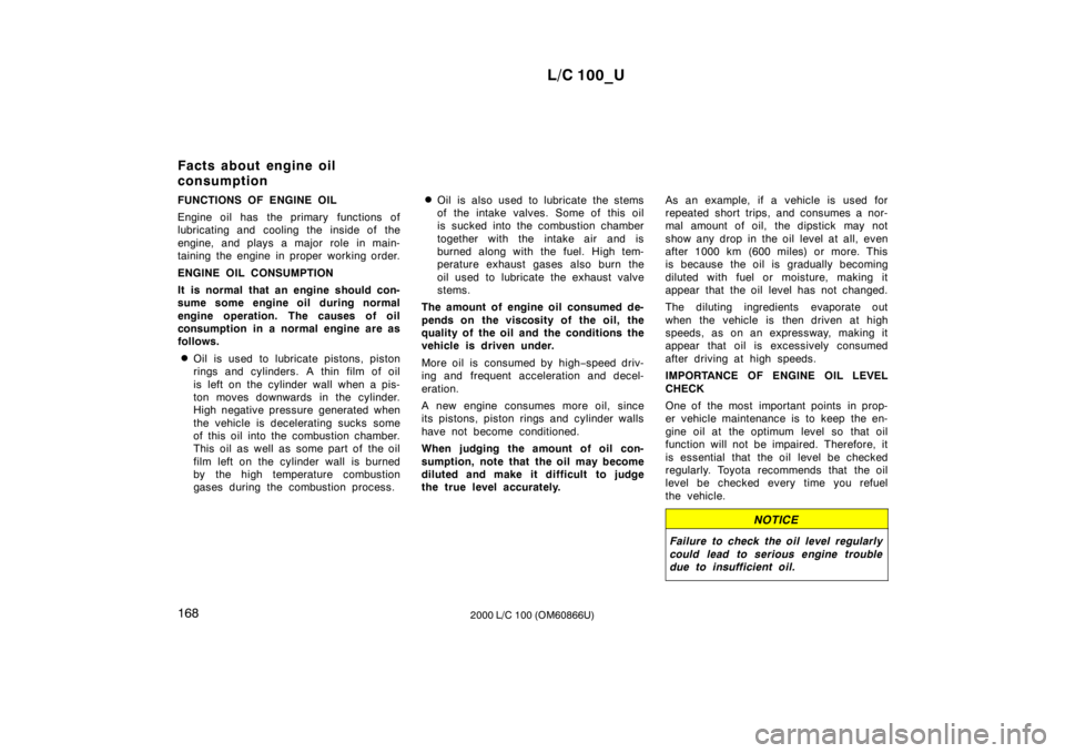 TOYOTA LAND CRUISER 2000  Owners Manual L/C 100_U
168 2000 L/C 100 (OM60866U)
FUNCTIONS OF ENGINE OIL 
Engine oil has the primary functions of 
lubricating and cooling the inside of the 
engine, and plays a major role in main- 
taining the 