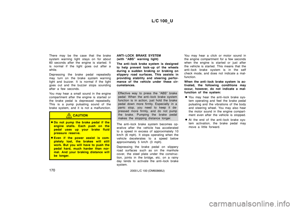 TOYOTA LAND CRUISER 2000  Owners Manual L/C 100_U
170 2000 L/C 100 (OM60866U)
There may be the case that the brake 
system warning light stays on for a
bout
60 seconds after the engine is started. It 
is normal if the light goes out after a