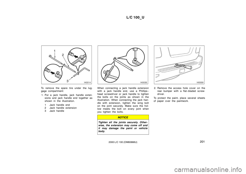 TOYOTA LAND CRUISER 2000 Owners Manual L/C 100_U201
2000 L/C 100 (OM60866U)
To remove the spare tire under the lug-
gage compartment:
1. Put a jack handle, jack handle exten- sions and jack handle end together as
shown in the illustratio TOYOTA LAND CRUISER 2000 Owners Manual L/C 100_U201
2000 L/C 100 (OM60866U)
To remove the spare tire under the lug-
gage compartment:
1. Put a jack handle, jack handle exten- sions and jack handle end together as
shown in the illustratio
