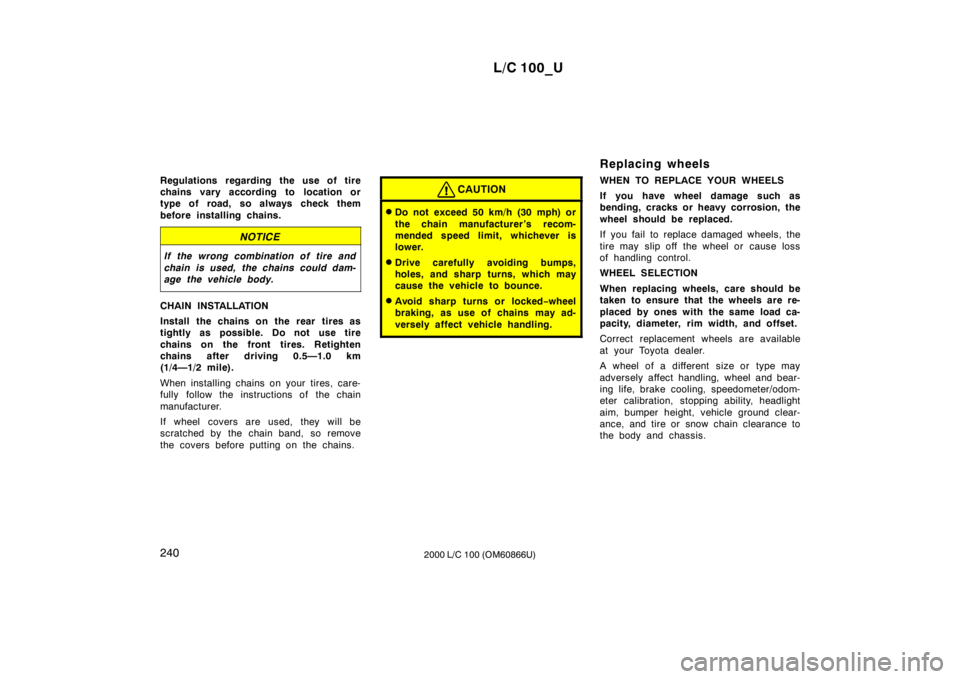 TOYOTA LAND CRUISER 2000  Owners Manual L/C 100_U
240 2000 L/C 100 (OM60866U)
Regulations regarding the use of tire 
chains vary according to location or
type of road, so always check them 
before installing chains.
NOTICE
If the wrong comb