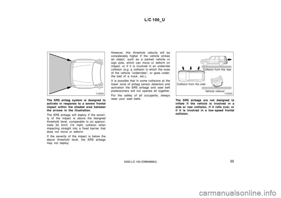 TOYOTA LAND CRUISER 2000 Owners Guide L/C 100_U55
2000 L/C 100 (OM60866U)
The SRS airbag system is designed to 
activate in response to a severe frontal 
impact within the shaded area between 
the arrows in the illustration. 
The SRS airb