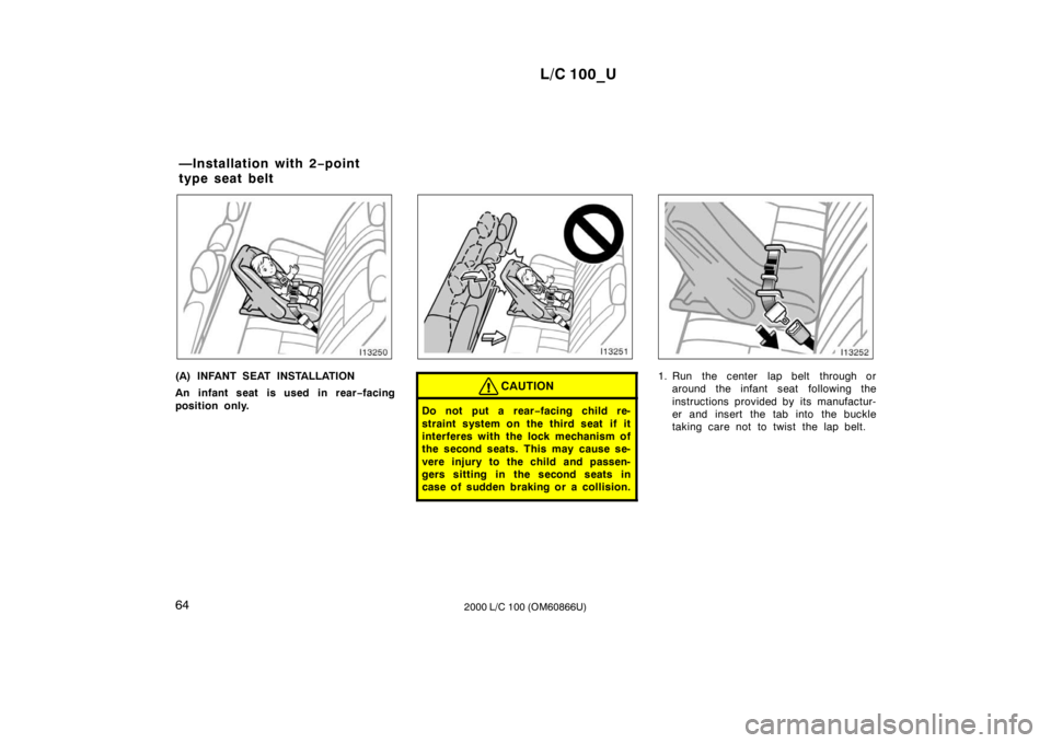 TOYOTA LAND CRUISER 2000 Service Manual L/C 100_U
64 2000 L/C 100 (OM60866U)
(A) INFANT SEAT INSTALLATION 
An infant seat is used in rear−facing
position only.CAUTION
Do not put a rear −facing child re-
straint system on the third seat 