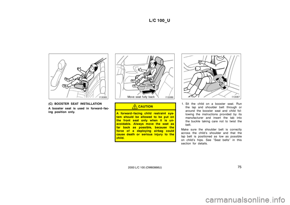 TOYOTA LAND CRUISER 2000 Workshop Manual L/C 100_U75
2000 L/C 100 (OM60866U)
(C) BOOSTER SEAT INSTALLATION 
A booster seat is used in forward −fac-
ing position only.
Move seat fully back
CAUTION
A for war d −facing child  restraint sys-