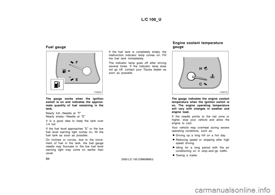 TOYOTA LAND CRUISER 2000 Manual PDF L/C 100_U
94 2000 L/C 100 (OM60866U)
Fuel gauge
The gauge works when the ignition 
switch is on and indicates the approxi- 
mate quantity of fuel remaining in the 
tank. 
Nearly full—Needle at ”F