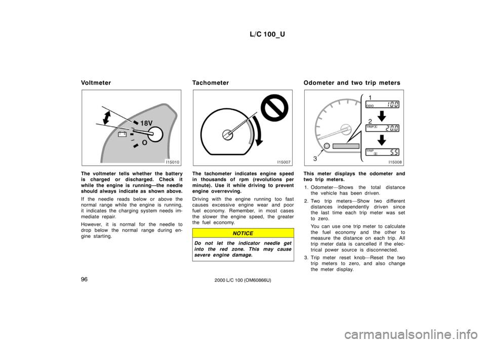TOYOTA LAND CRUISER 2000 Manual PDF L/C 100_U
96 2000 L/C 100 (OM60866U)
Vo l t m e t e r 
The voltmeter tells whether the battery 
is charged or discharged. Check it 
while the engine is running—the needle 
should always indicate as 