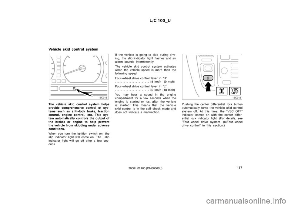 TOYOTA LAND CRUISER 2000  Owners Manual L/C 100_U11 7
2000 L/C 100 (OM60866U)
The vehicle skid control system helps 
provide comprehensive control of sys- 
tems such as anti −lock brake, traction
control, engine control, etc. This sys- 
t