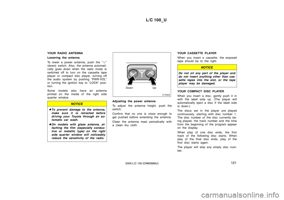 TOYOTA LAND CRUISER 2000  Owners Manual L/C 100_U121
2000 L/C 100 (OM60866U)
YOUR RADIO ANTENNA 
Lowering the antenna 
To lower a power antenna, push the ”
�”
(down) switch. Also, the antenna automati- 
cally goes down when the radio mo