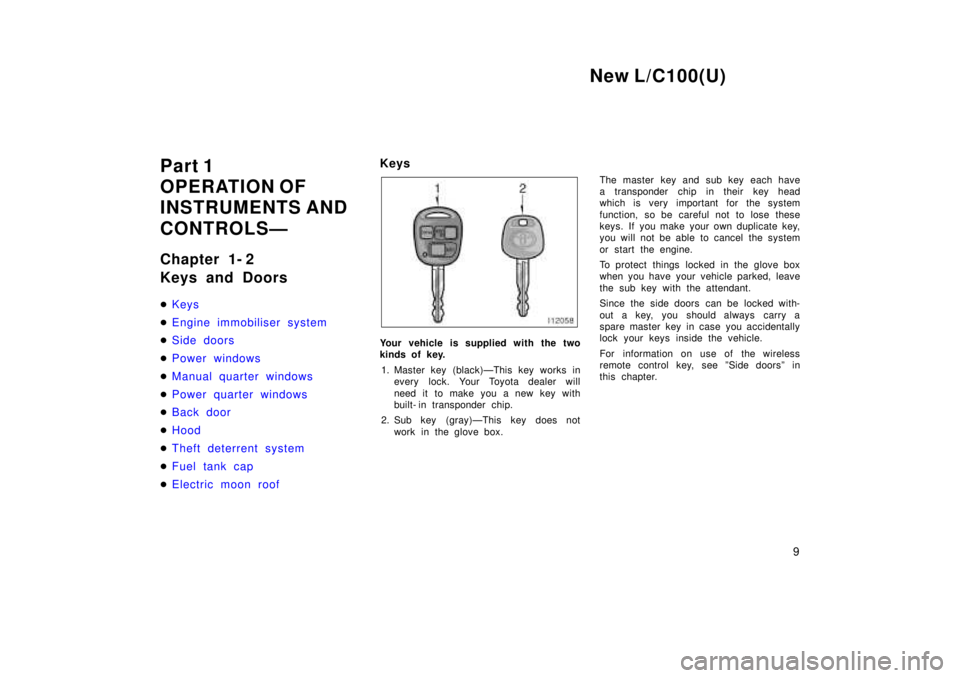 TOYOTA LAND CRUISER 1999  Owners Manual New L/C100(U)9
Part 1 
OPERATION OF
INSTRUMENTS AND  
CONTROLSÐ 
Chapter 1- 2 
Keys and Doors �
Keys
�Engine immobiliser system
�Side doors
�Power windows 
�Manual quarter windows
�Power quarter wind