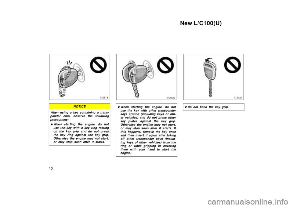 TOYOTA LAND CRUISER 1999  Owners Manual New L/C100(U)
10
NOTICE
When using a key containing a trans- ponder chip, observe the followingprecautions:
�When starting the engine, do not
use the key with a key ring restingon the key grip and do 