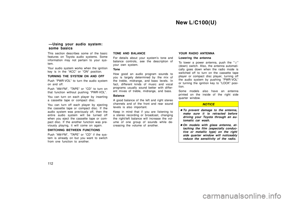 TOYOTA LAND CRUISER 1999  Owners Manual New L/C100(U)
11 2
This section describes  some of  the basic 
features on Toyota audio systems. Some
information may not pertain to your sys- 
tem. 
Your audio system works when the ignition 
key is 