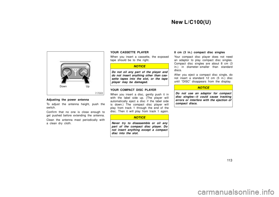 TOYOTA LAND CRUISER 1999  Owners Manual New L/C100(U)11 3
Down Up
Adjusting the power antenna 
To adjust the antenna height, push the 
switch. 
Confirm that no one is close enough to 
get pushed before extending the antenna. 
Clean the ante