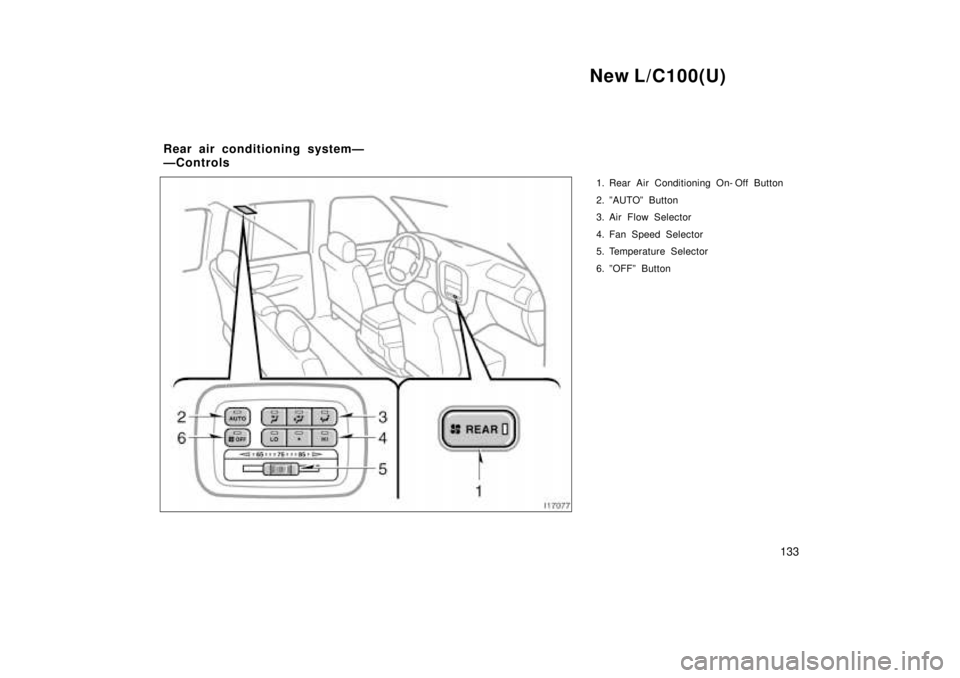 TOYOTA LAND CRUISER 1999  Owners Manual New L/C100(U)133
1. Rear Air Conditioning On- Off Button 
2. ºAUTOº Button 
3. Air Flow Selector 
4. Fan Speed Selector 
5. Temperature Selector 
6. ºOFFº Button
Rear air conditioning systemÐ 
Ð
