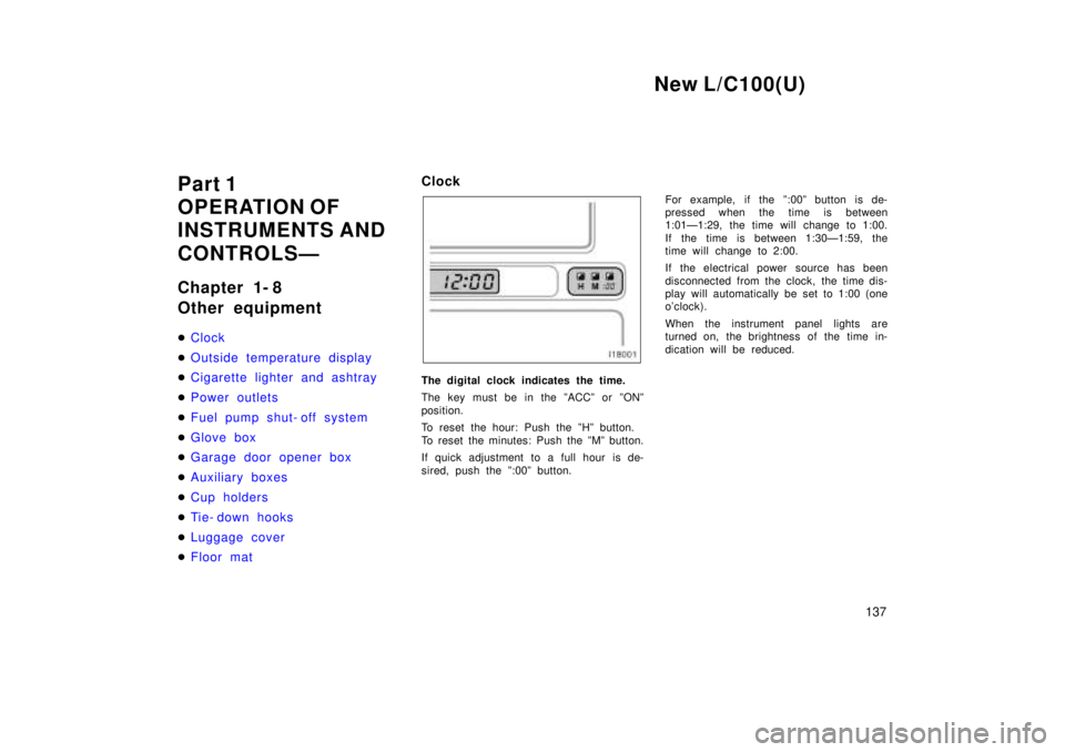 TOYOTA LAND CRUISER 1999  Owners Manual New L/C100(U)137
Part 1 
OPERATION OF
INSTRUMENTS AND 
CONTROLSÐ 
Chapter 1- 8 
Other equipment �
Clock
�Outside temperature display
�Cigarette lighter and ashtray
�P ower out let s
�Fuel pump shut- 