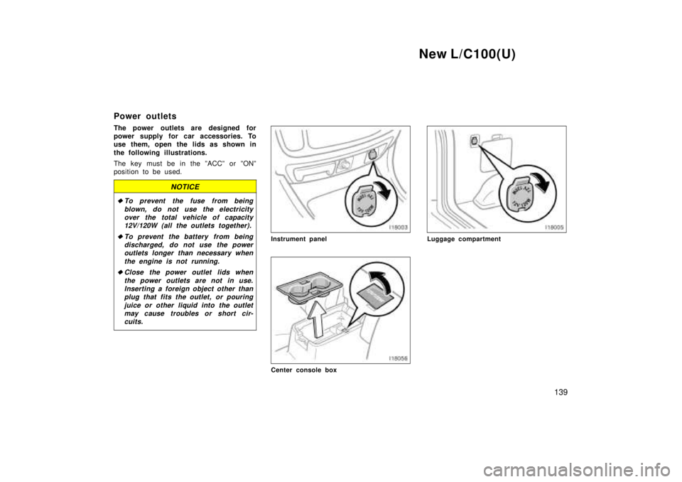 TOYOTA LAND CRUISER 1999  Owners Manual New L/C100(U)139
Power outlets 
The power outlets are designed for 
power supply for car accessories. To
use them, open the lids as shown in 
the following illustrations. 
The key must be in the ºACC