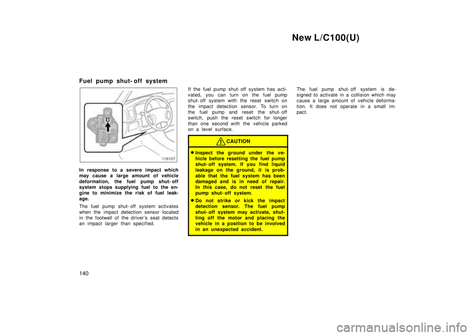 TOYOTA LAND CRUISER 1999 Owners Manual New L/C100(U)
140
Fuel pump shut- off system
In response to a severe impact which
may cause a large amount of vehicle
deformation, the fuel pump shut- off
system stops supplying fuel to the en-
gin TOYOTA LAND CRUISER 1999 Owners Manual New L/C100(U)
140
Fuel pump shut- off system
In response to a severe impact which
may cause a large amount of vehicle
deformation, the fuel pump shut- off
system stops supplying fuel to the en-
gin