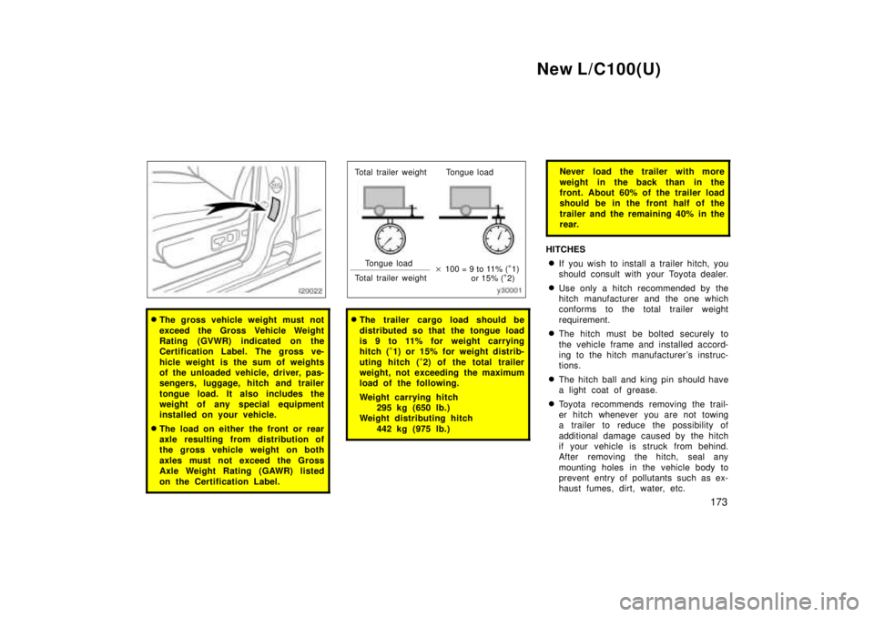 TOYOTA LAND CRUISER 1999  Owners Manual New L/C100(U)173
�The gross vehicle weight must not 
exceed the Gross Vehicle Weight 
Rating (GVWR) indicated on the
Certification Label. The gross ve- 
hicle weight is the sum of weights 
of the unlo